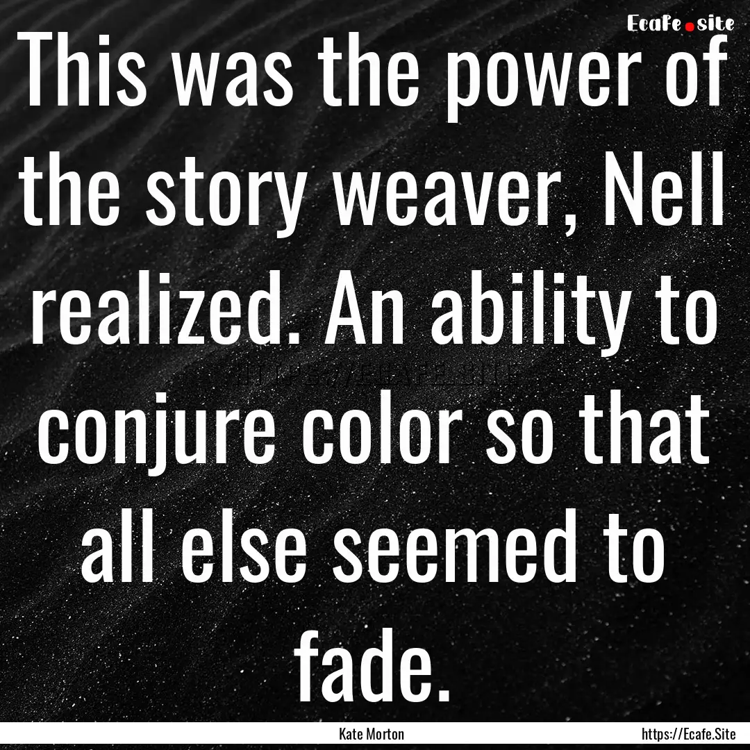 This was the power of the story weaver, Nell.... : Quote by Kate Morton