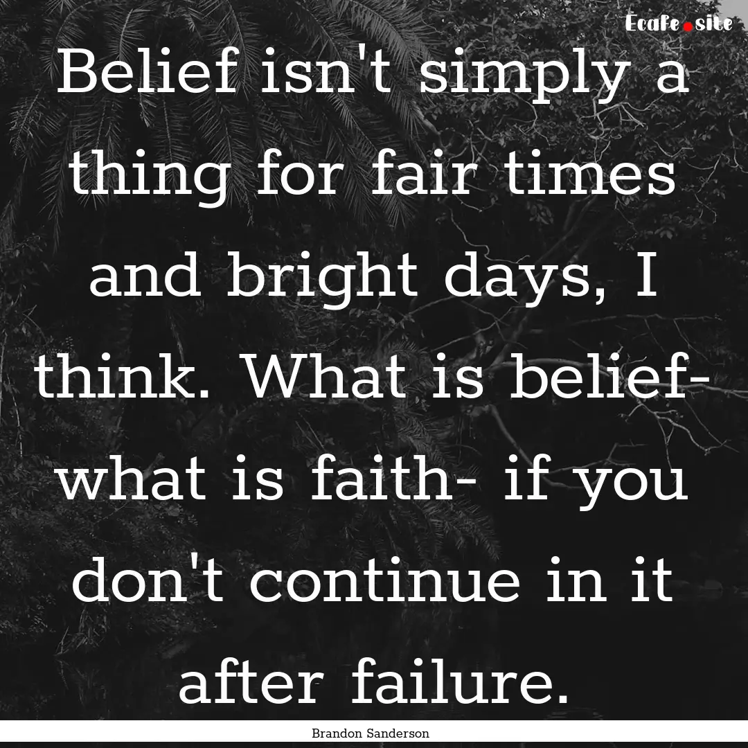 Belief isn't simply a thing for fair times.... : Quote by Brandon Sanderson