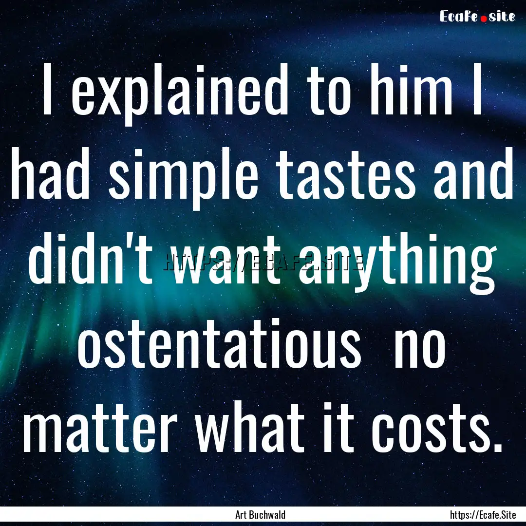 I explained to him I had simple tastes and.... : Quote by Art Buchwald