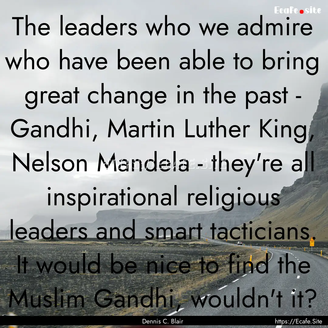 The leaders who we admire who have been able.... : Quote by Dennis C. Blair