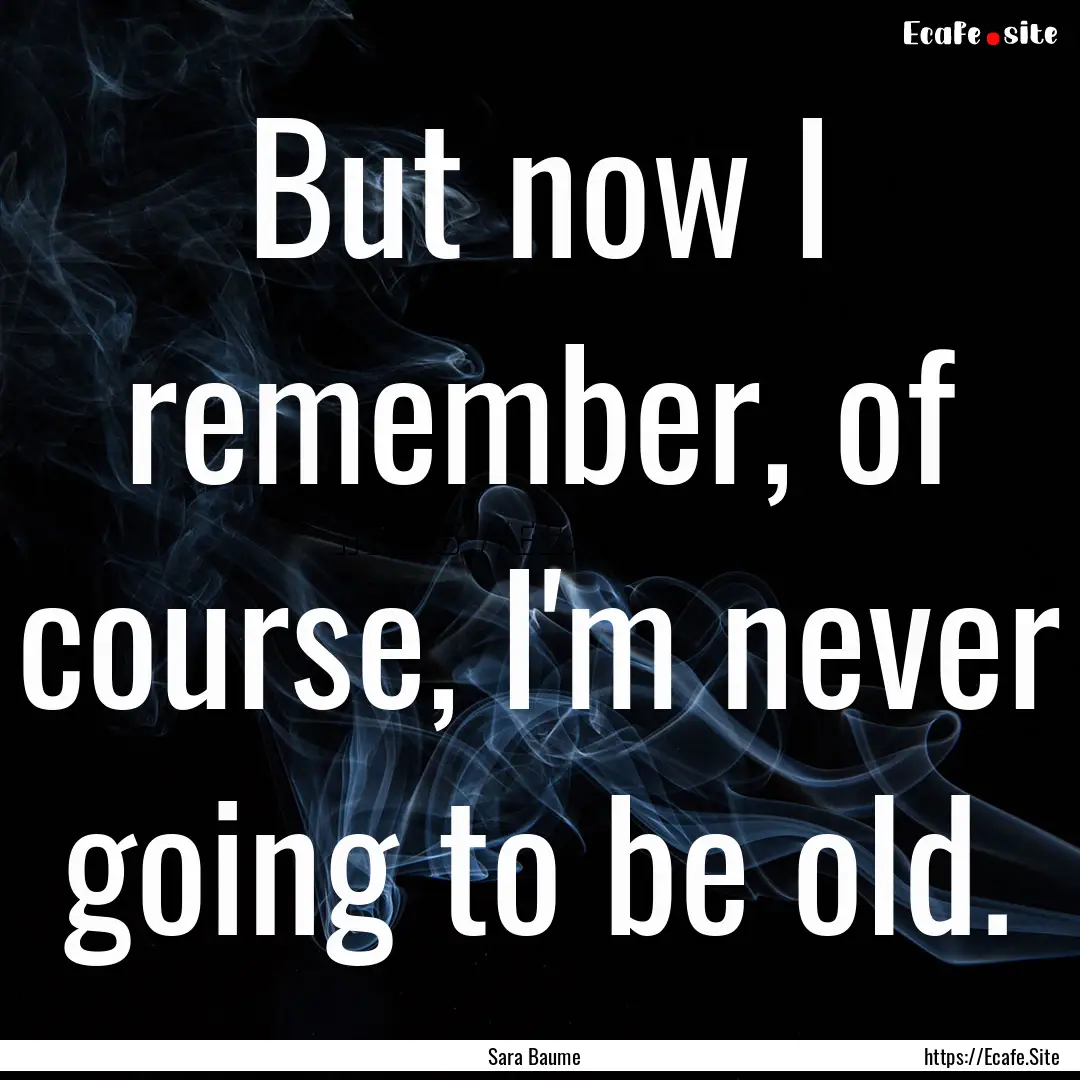 But now I remember, of course, I'm never.... : Quote by Sara Baume