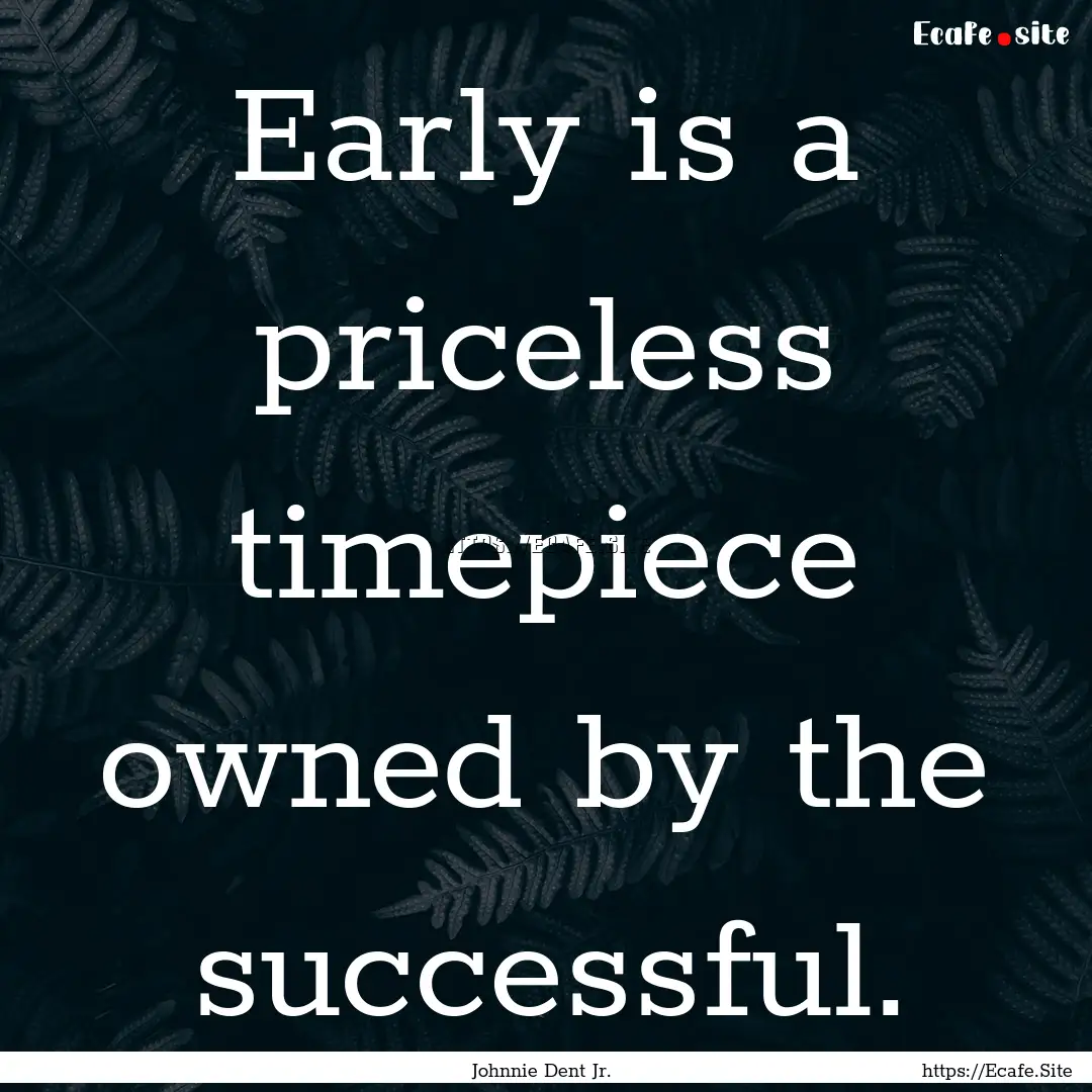 Early is a priceless timepiece owned by the.... : Quote by Johnnie Dent Jr.