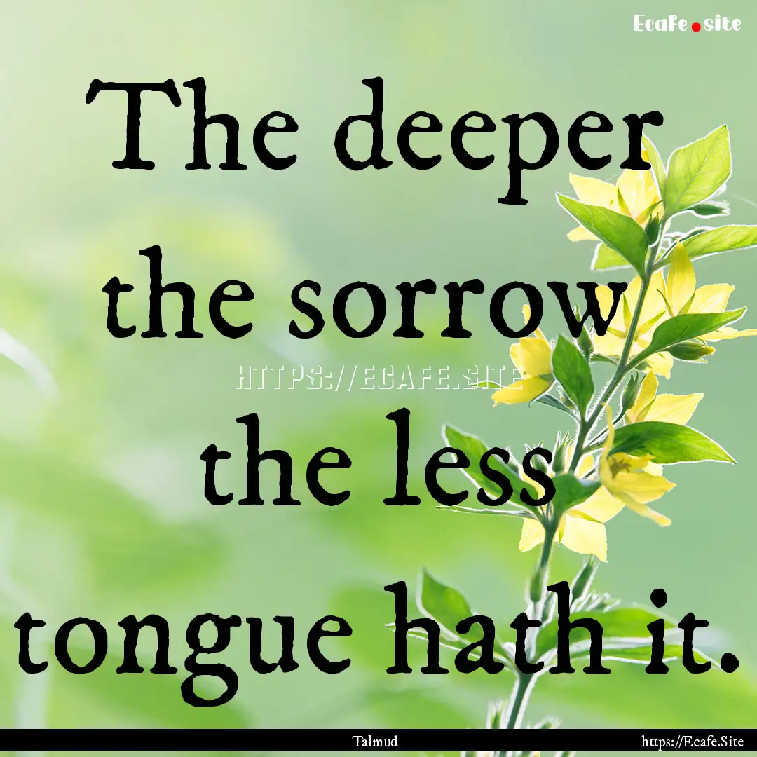 The deeper the sorrow the less tongue hath.... : Quote by Talmud