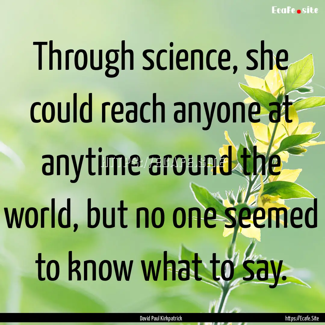 Through science, she could reach anyone at.... : Quote by David Paul Kirkpatrick