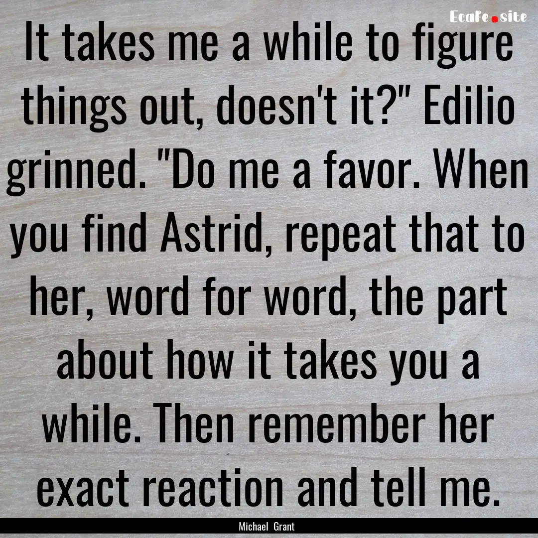 It takes me a while to figure things out,.... : Quote by Michael Grant