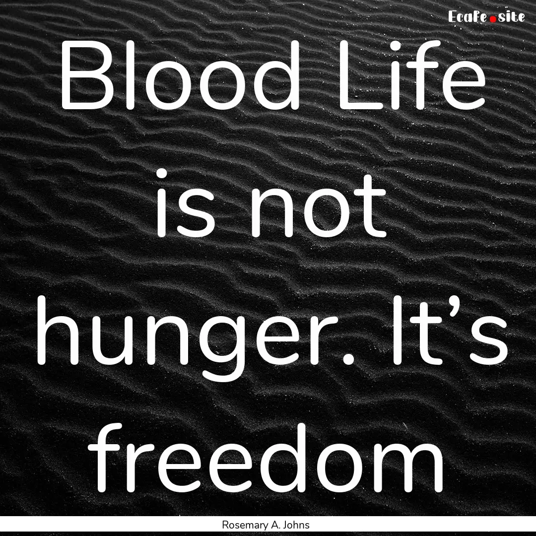 Blood Life is not hunger. It’s freedom : Quote by Rosemary A. Johns