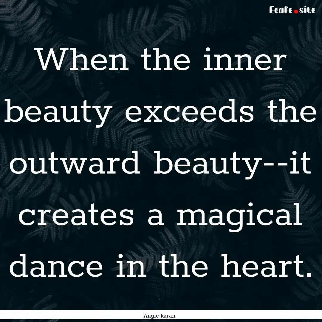 When the inner beauty exceeds the outward.... : Quote by Angie karan