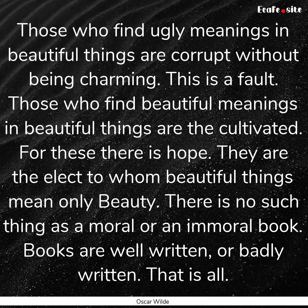 Those who find ugly meanings in beautiful.... : Quote by Oscar Wilde