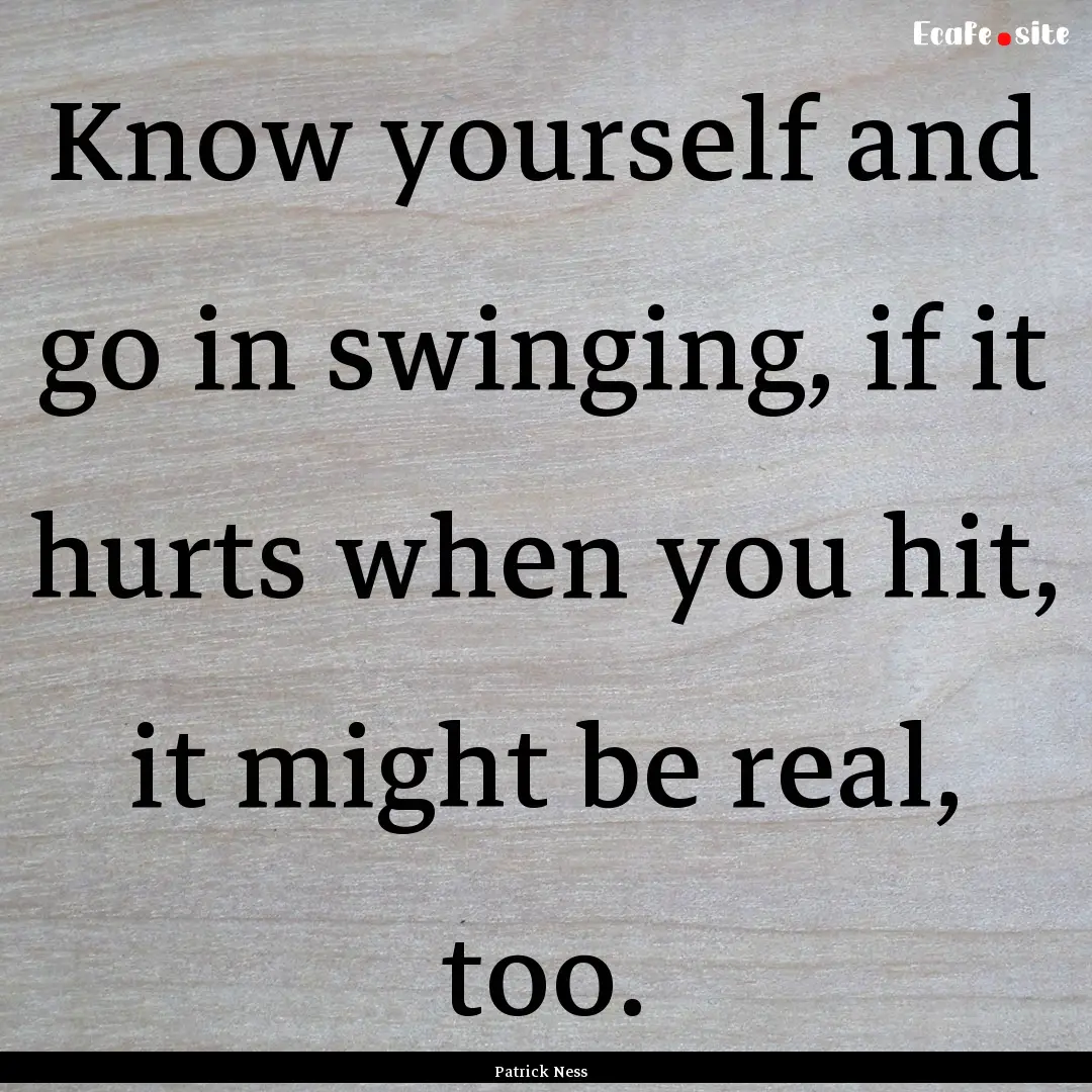 Know yourself and go in swinging, if it hurts.... : Quote by Patrick Ness