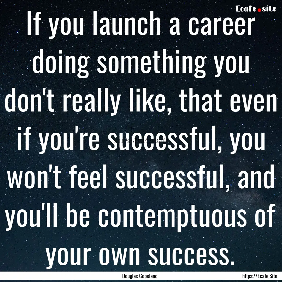 If you launch a career doing something you.... : Quote by Douglas Copeland