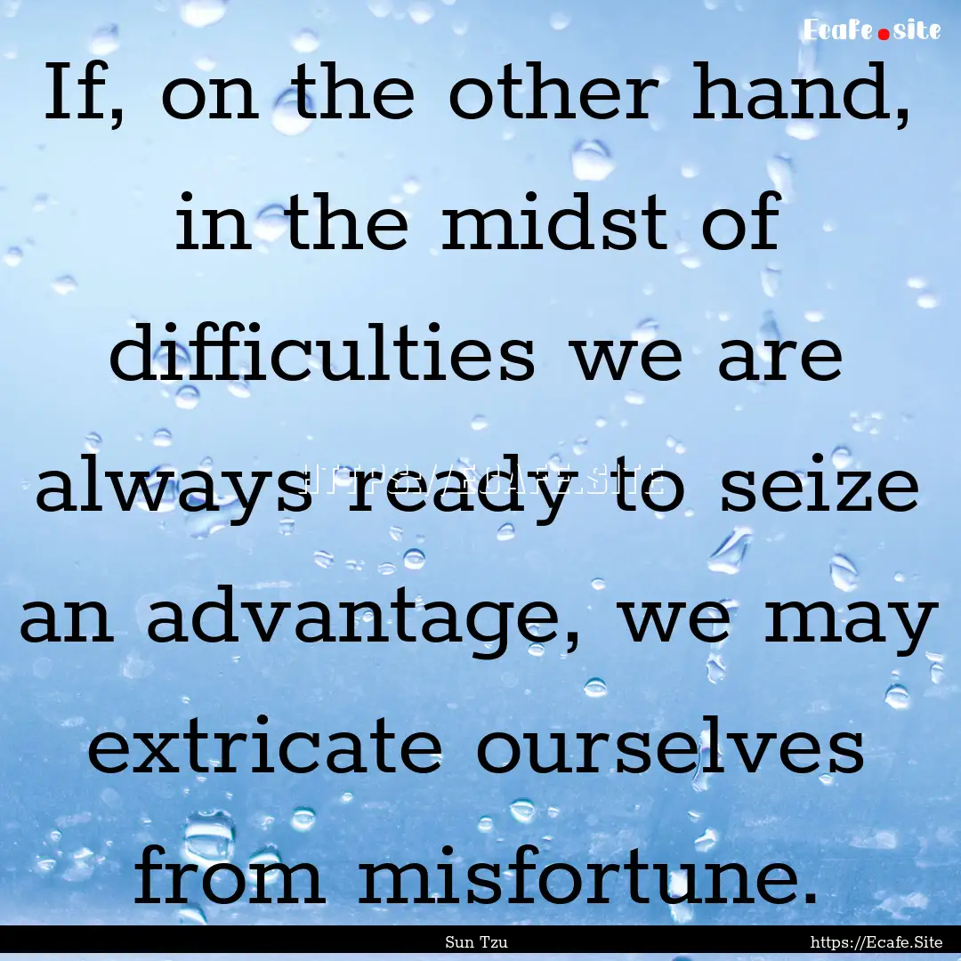 If, on the other hand, in the midst of difficulties.... : Quote by Sun Tzu