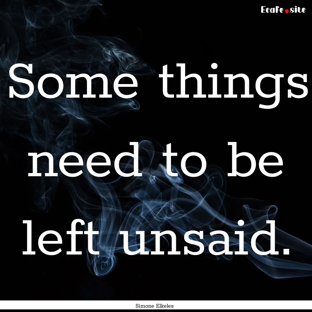 Some things need to be left unsaid. : Quote by Simone Elkeles