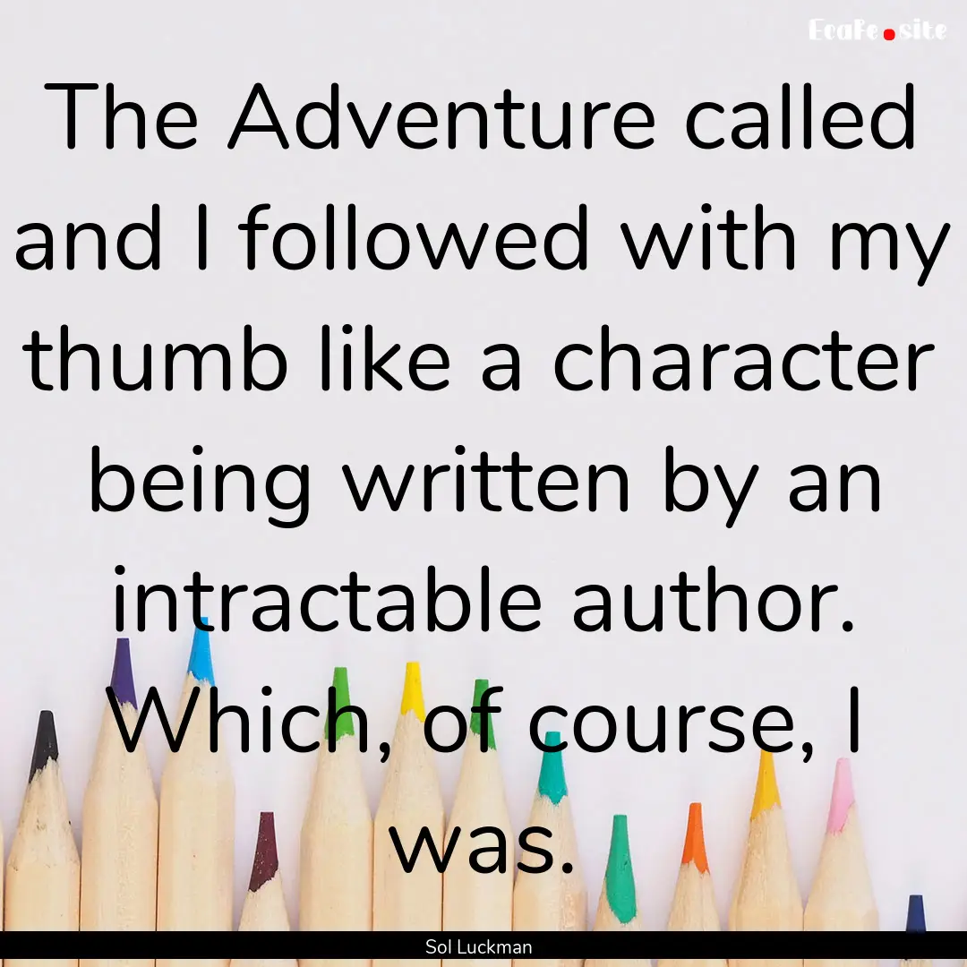 The Adventure called and I followed with.... : Quote by Sol Luckman