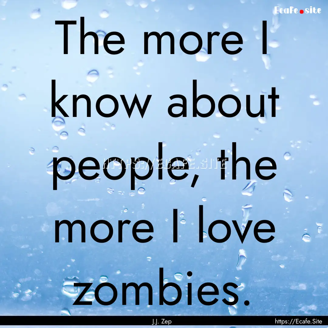 The more I know about people, the more I.... : Quote by J.J. Zep