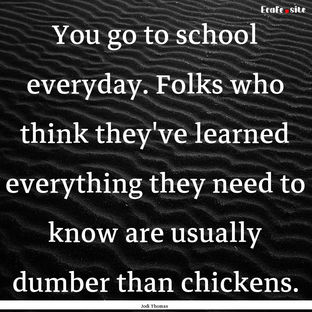 You go to school everyday. Folks who think.... : Quote by Jodi Thomas