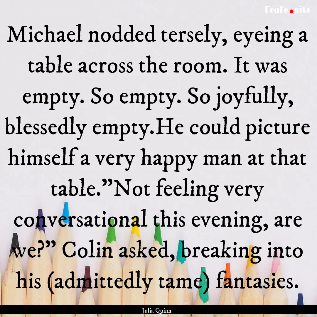 Michael nodded tersely, eyeing a table across.... : Quote by Julia Quinn