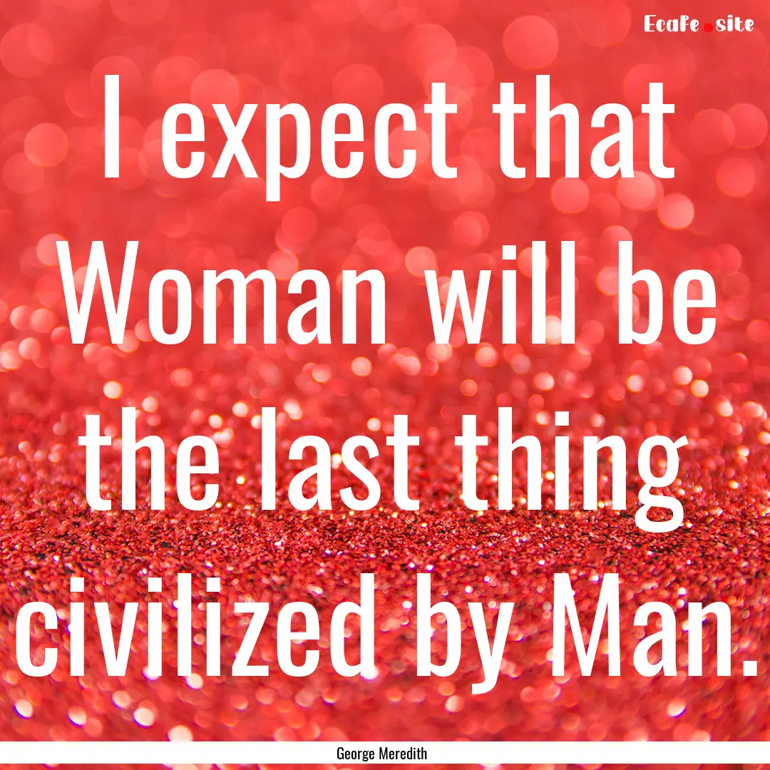 I expect that Woman will be the last thing.... : Quote by George Meredith