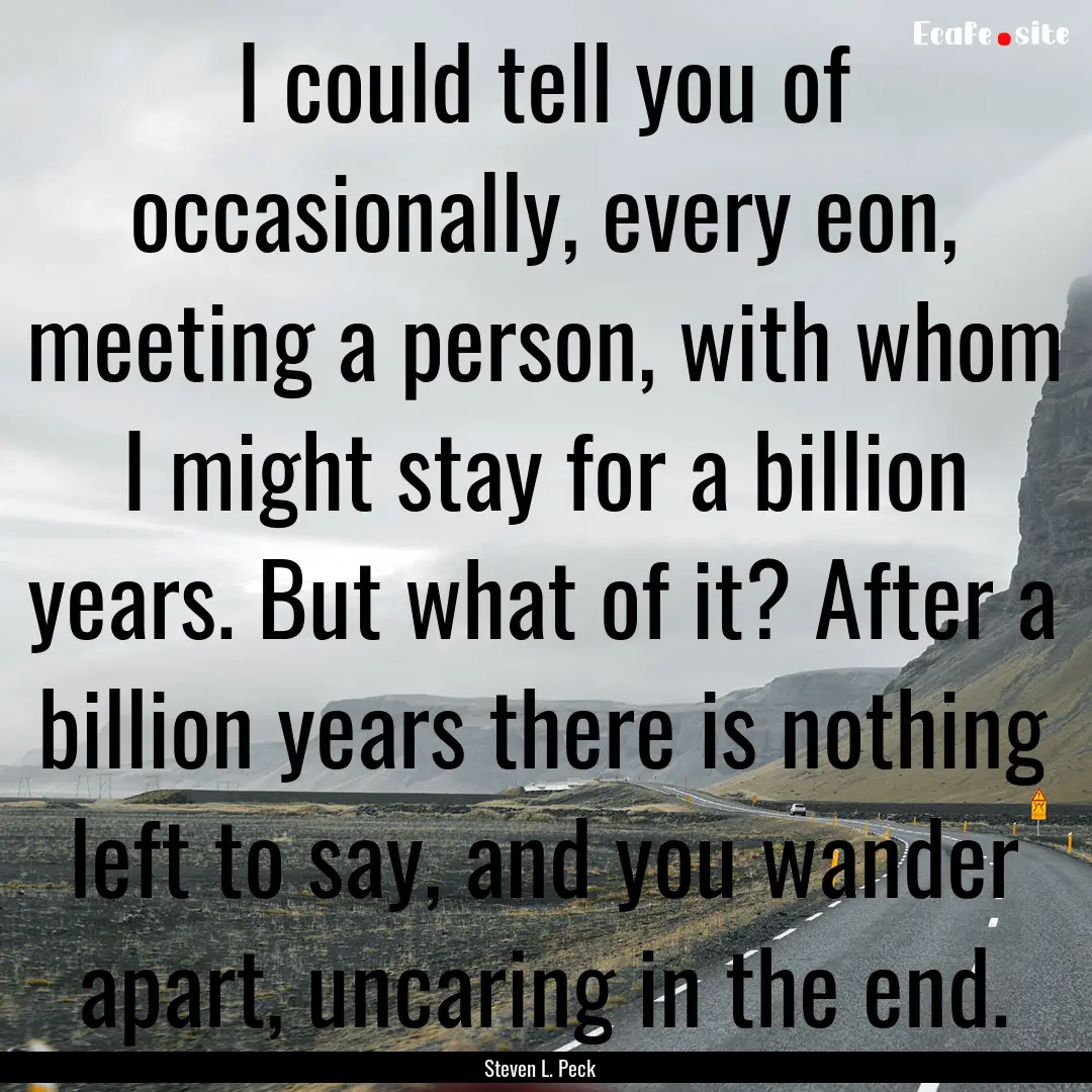 I could tell you of occasionally, every eon,.... : Quote by Steven L. Peck