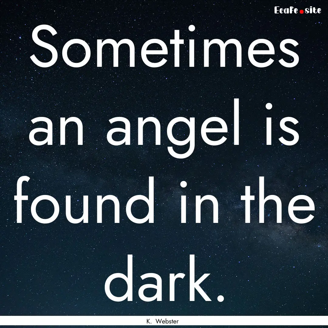 Sometimes an angel is found in the dark. : Quote by K. Webster