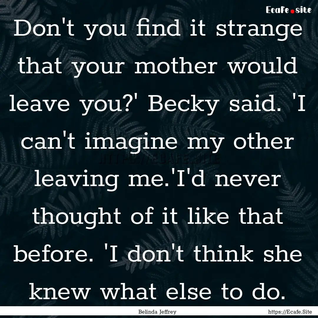 Don't you find it strange that your mother.... : Quote by Belinda Jeffrey