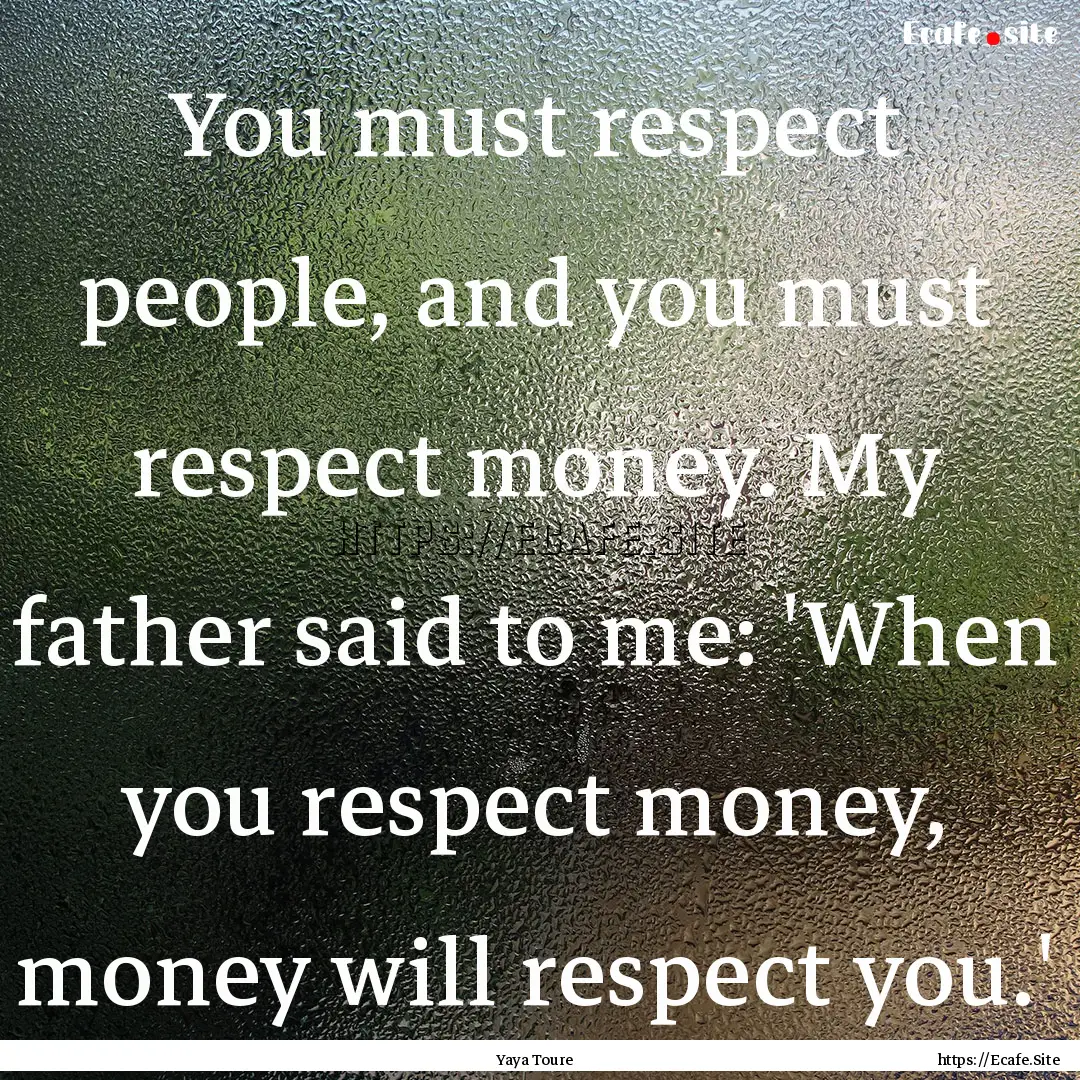 You must respect people, and you must respect.... : Quote by Yaya Toure