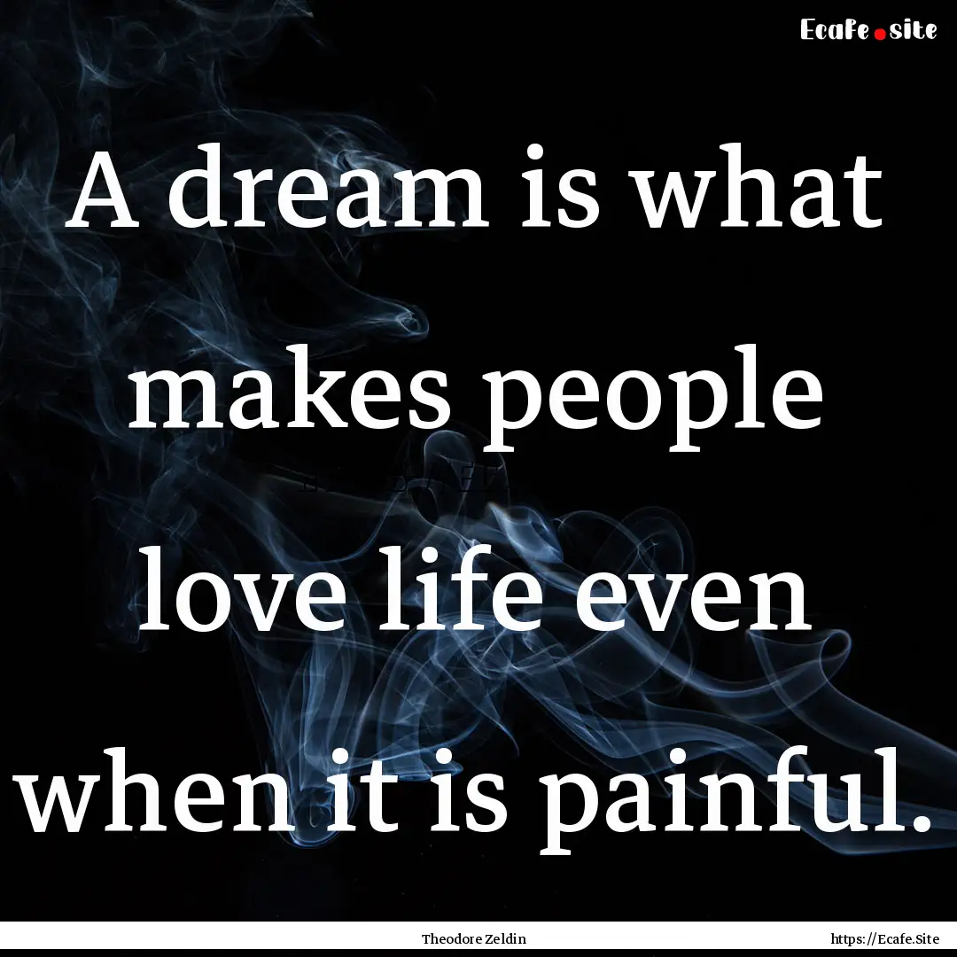 A dream is what makes people love life even.... : Quote by Theodore Zeldin