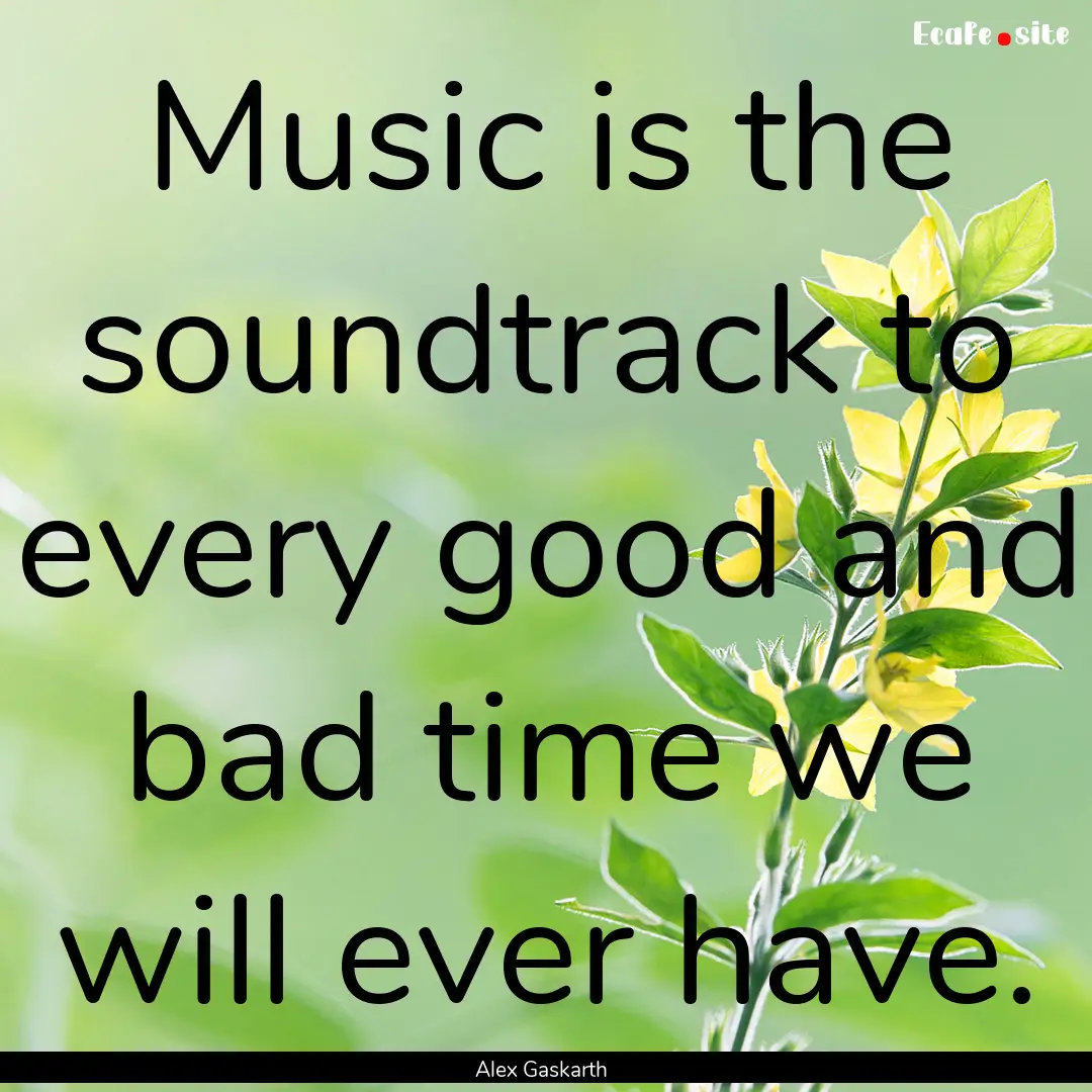 Music is the soundtrack to every good and.... : Quote by Alex Gaskarth