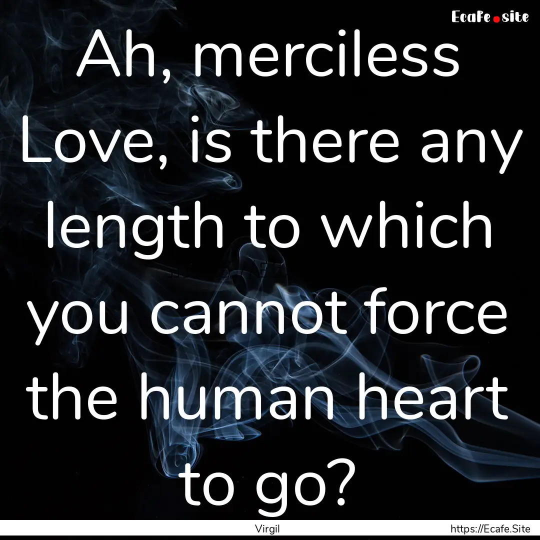 Ah, merciless Love, is there any length to.... : Quote by Virgil