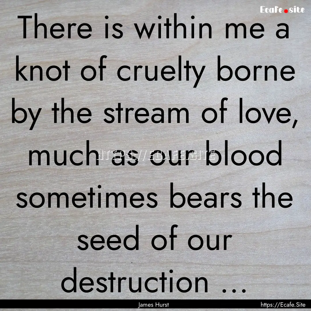 There is within me a knot of cruelty borne.... : Quote by James Hurst