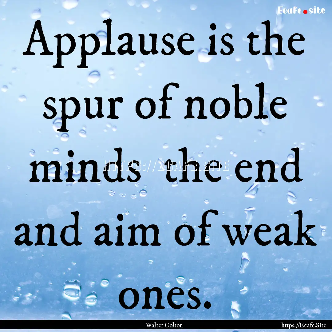 Applause is the spur of noble minds the.... : Quote by Walter Colton