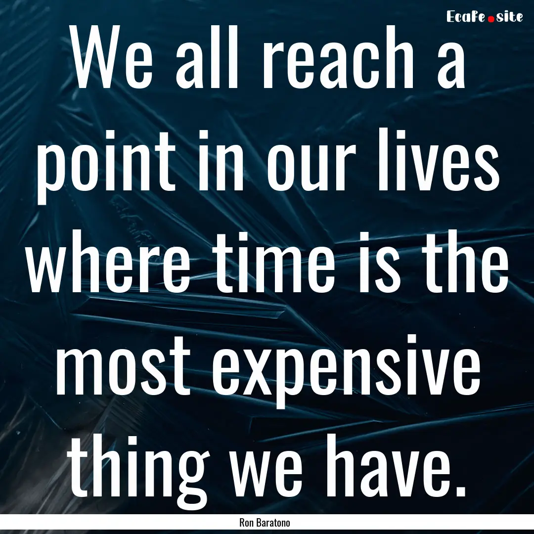 We all reach a point in our lives where time.... : Quote by Ron Baratono