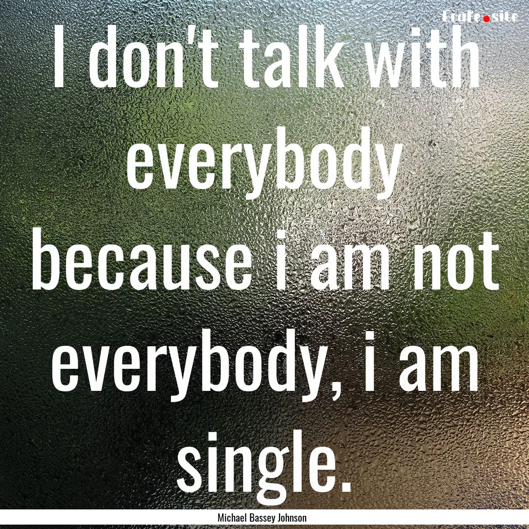 I don't talk with everybody because i am.... : Quote by Michael Bassey Johnson