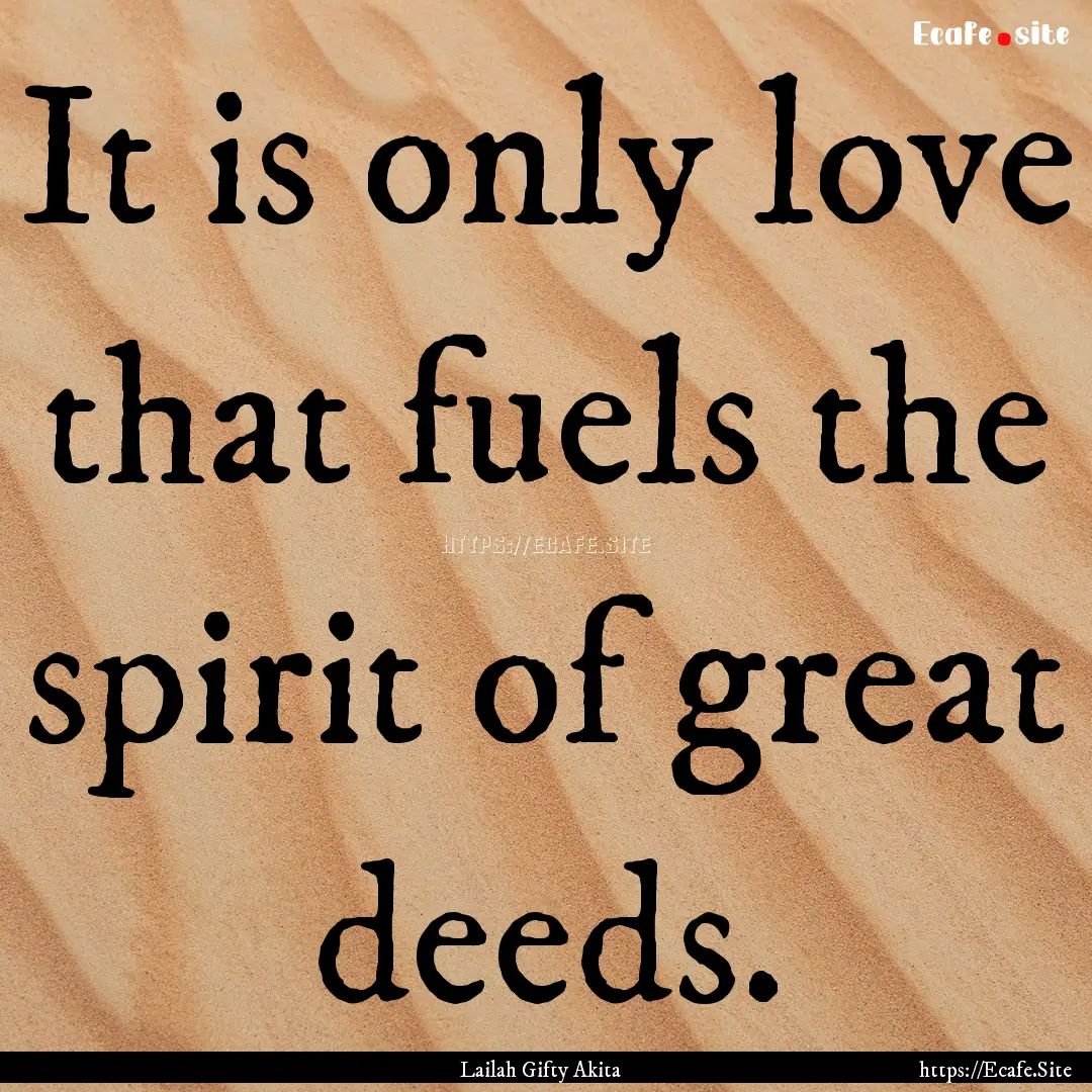 It is only love that fuels the spirit of.... : Quote by Lailah Gifty Akita