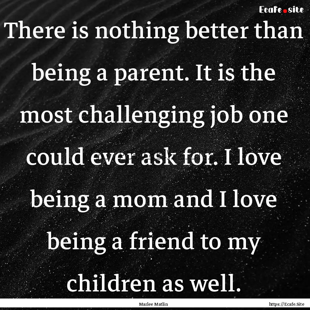 There is nothing better than being a parent..... : Quote by Marlee Matlin