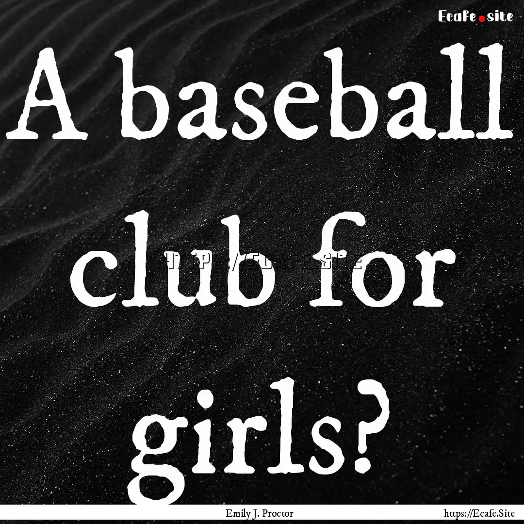 A baseball club for girls? : Quote by Emily J. Proctor