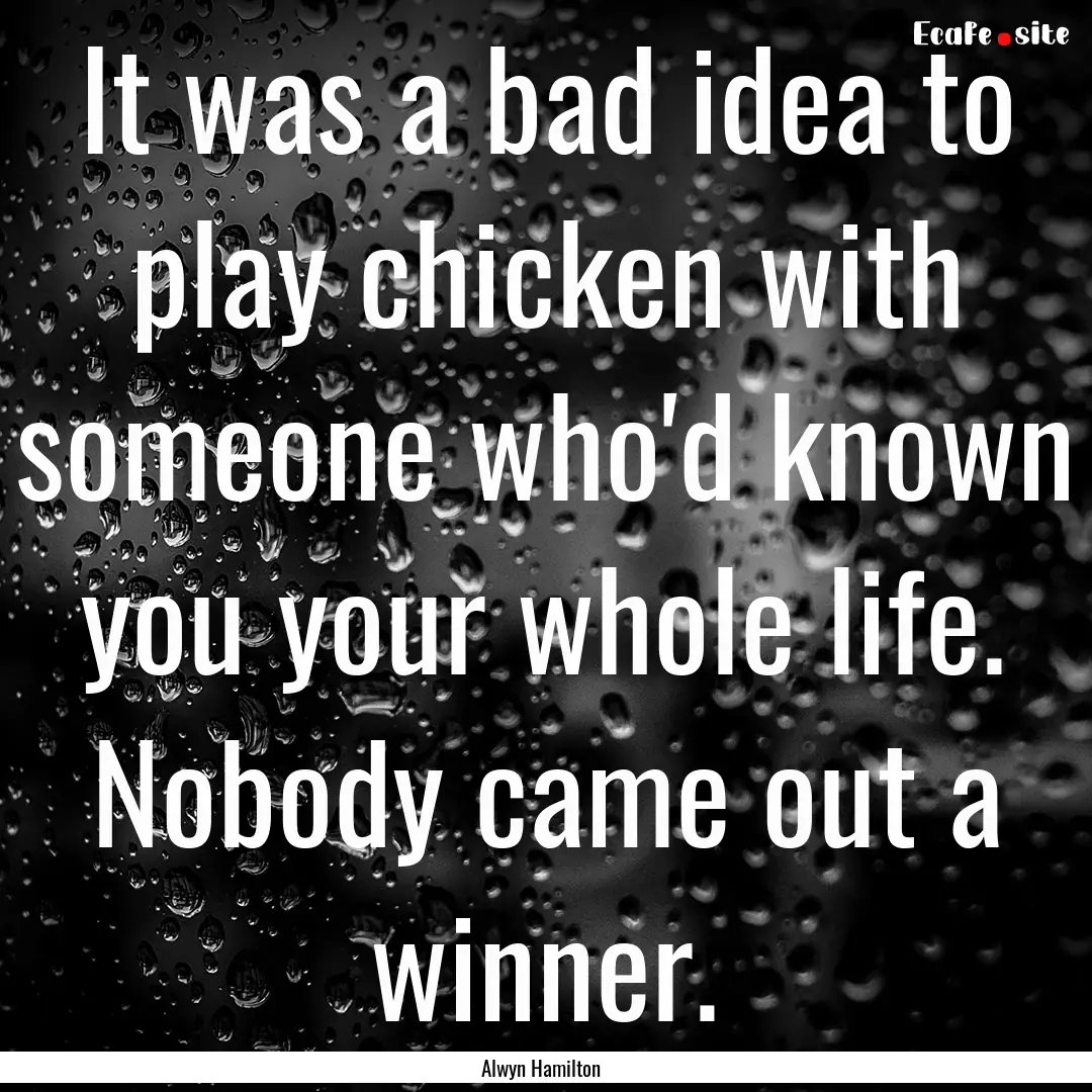 It was a bad idea to play chicken with someone.... : Quote by Alwyn Hamilton