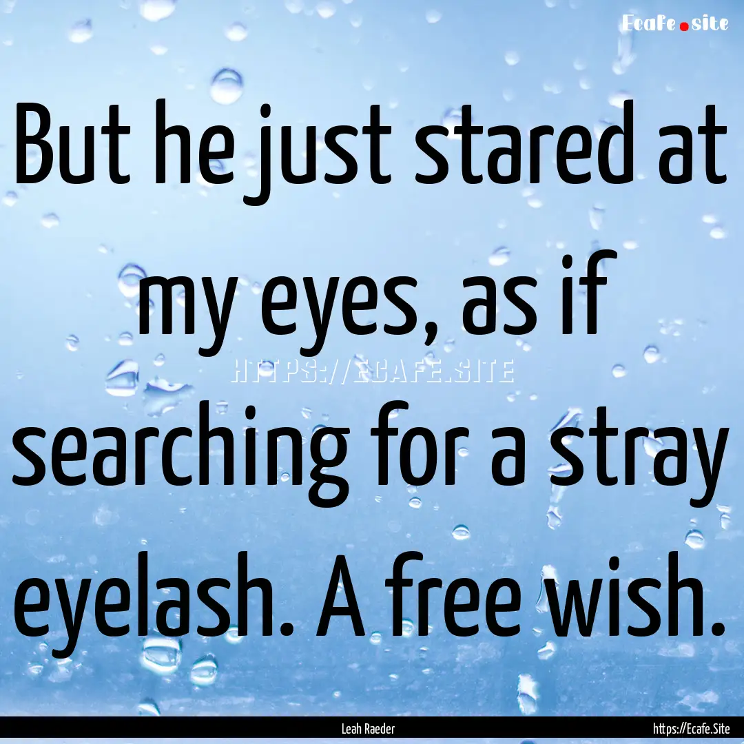 But he just stared at my eyes, as if searching.... : Quote by Leah Raeder