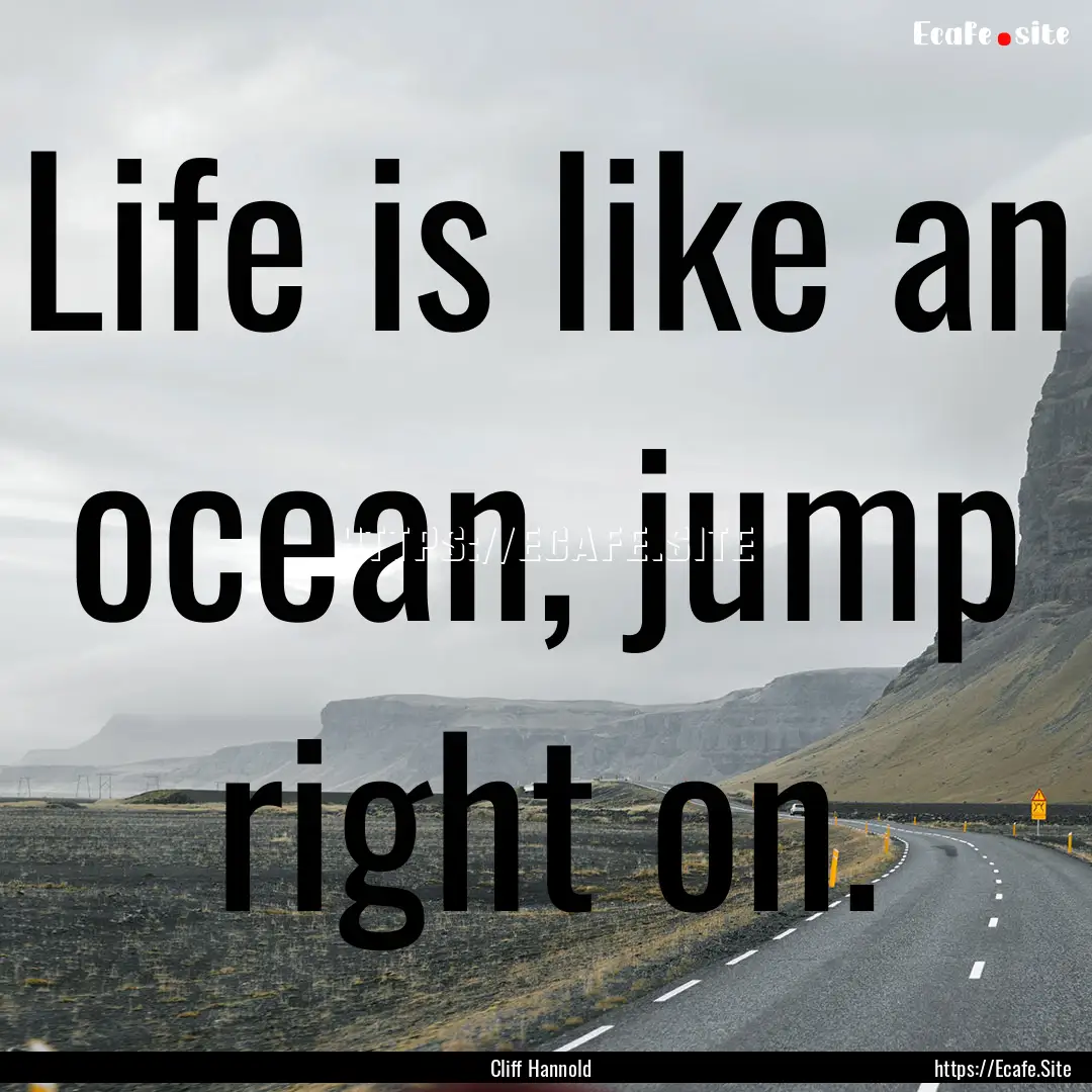 Life is like an ocean, jump right on. : Quote by Cliff Hannold