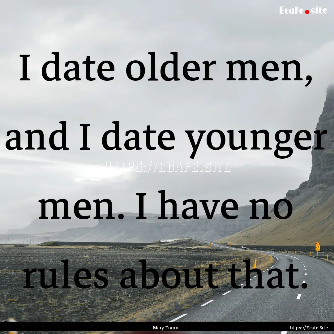 I date older men, and I date younger men..... : Quote by Mary Frann