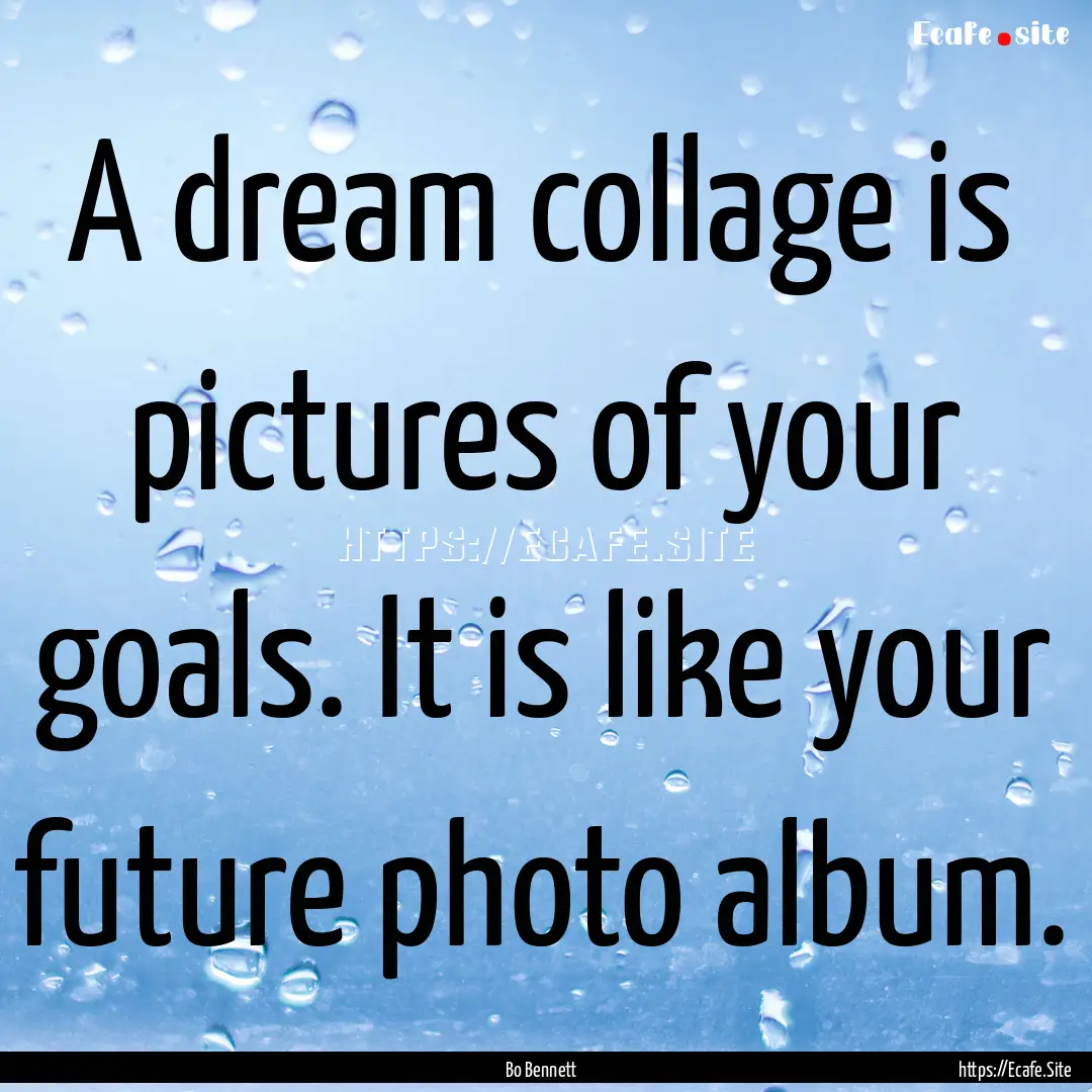 A dream collage is pictures of your goals..... : Quote by Bo Bennett