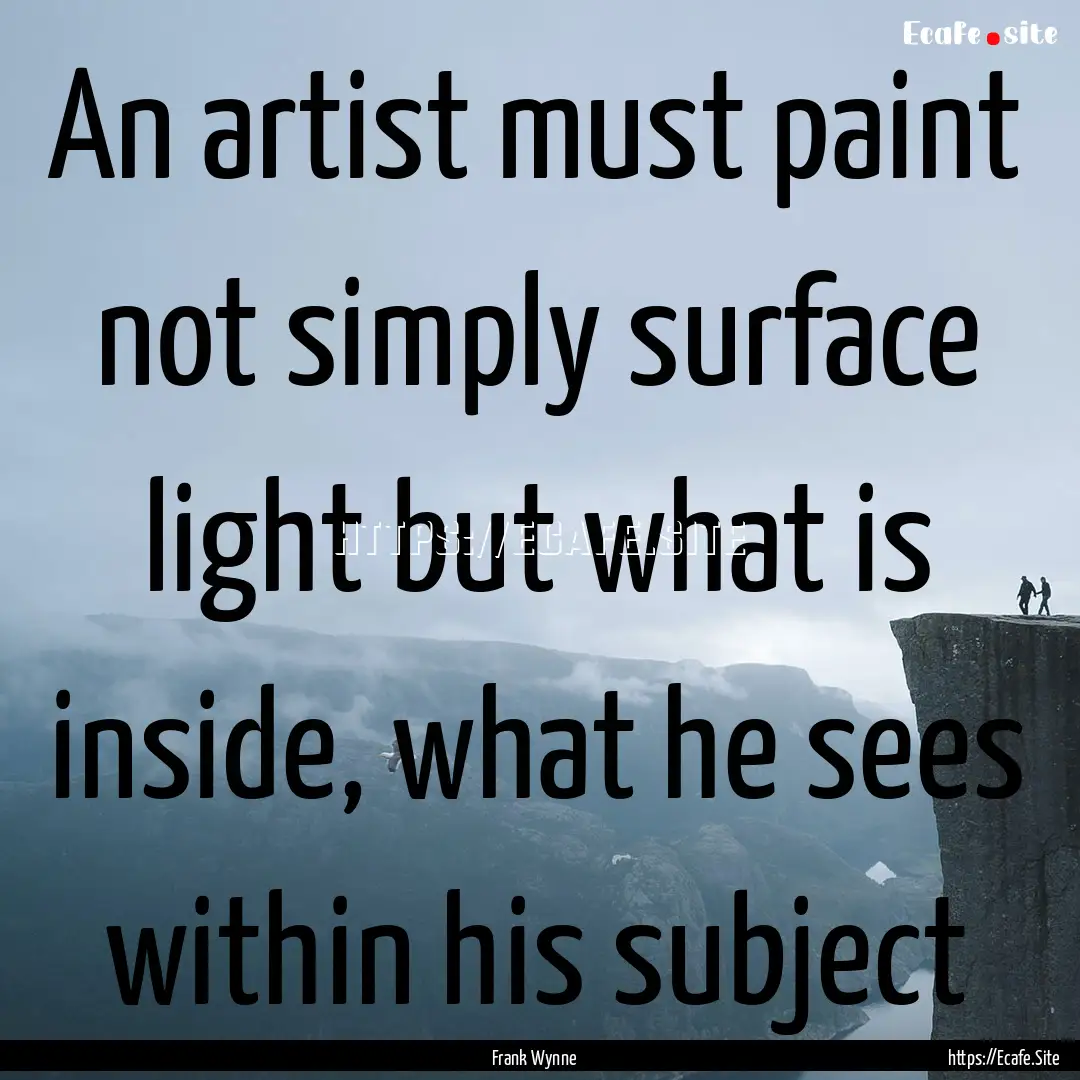 An artist must paint not simply surface light.... : Quote by Frank Wynne