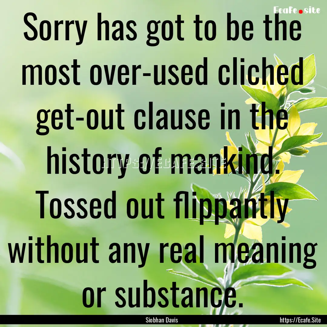 Sorry has got to be the most over-used cliched.... : Quote by Siobhan Davis