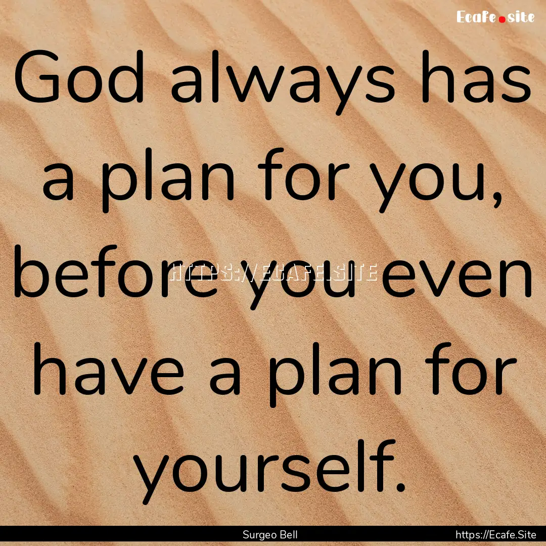 God always has a plan for you, before you.... : Quote by Surgeo Bell