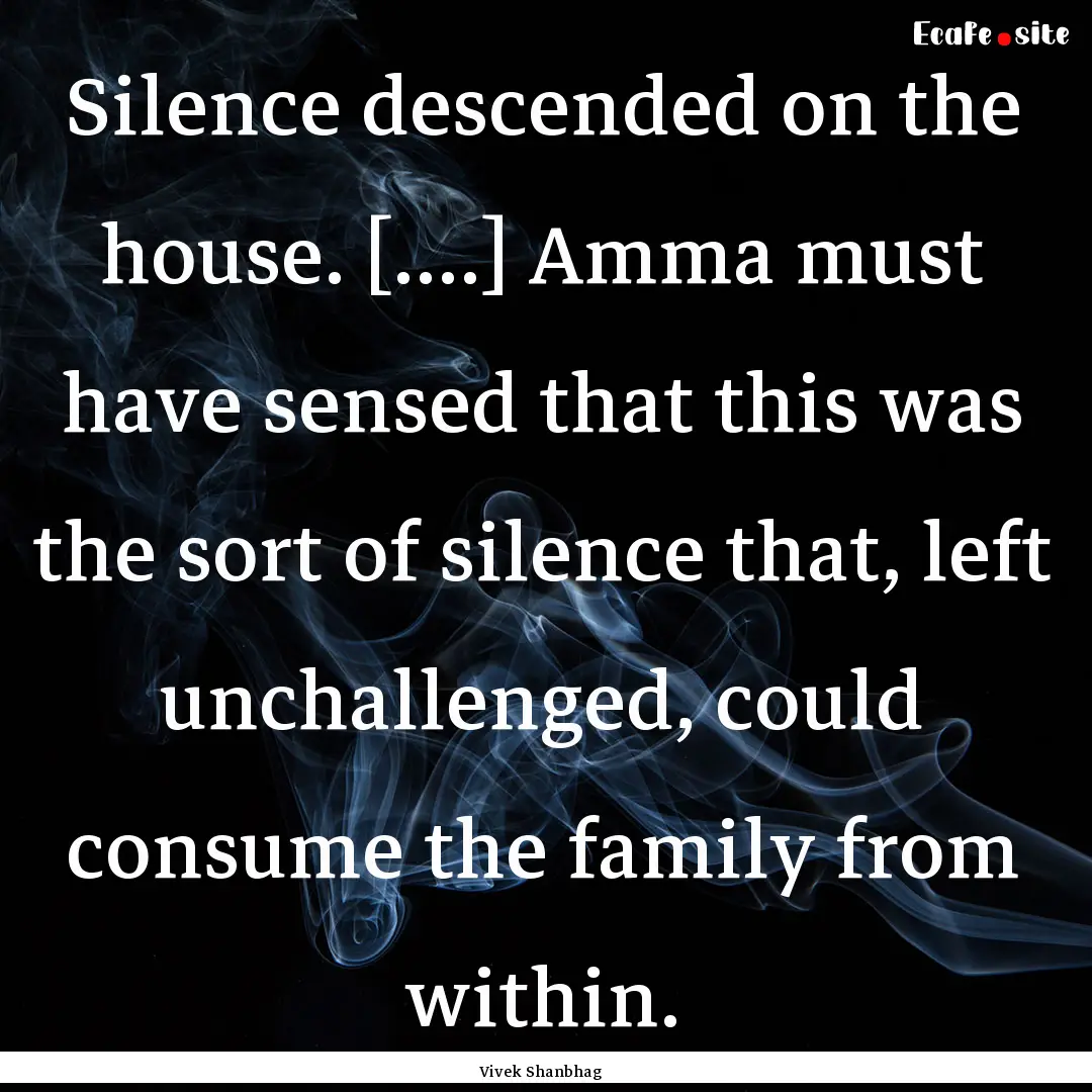 Silence descended on the house. [....] Amma.... : Quote by Vivek Shanbhag