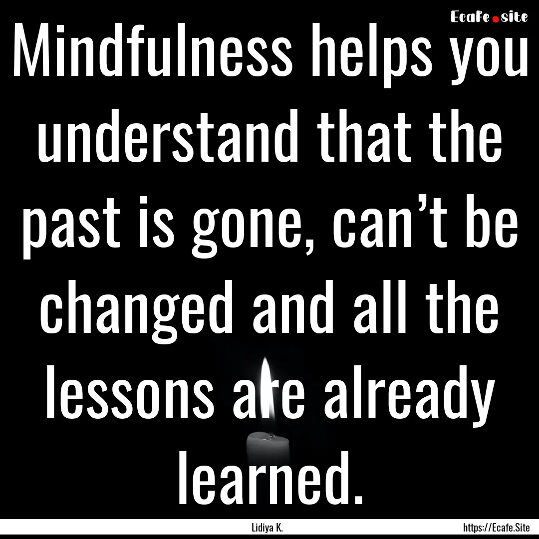 Mindfulness helps you understand that the.... : Quote by Lidiya K.