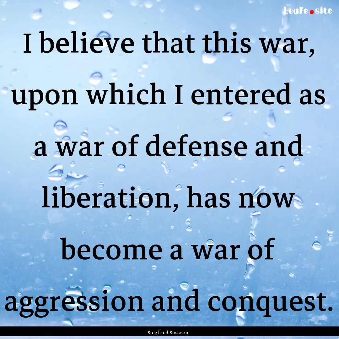 I believe that this war, upon which I entered.... : Quote by Siegfried Sassoon