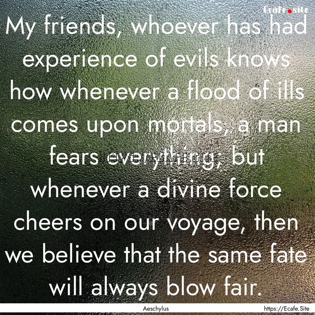 My friends, whoever has had experience of.... : Quote by Aeschylus