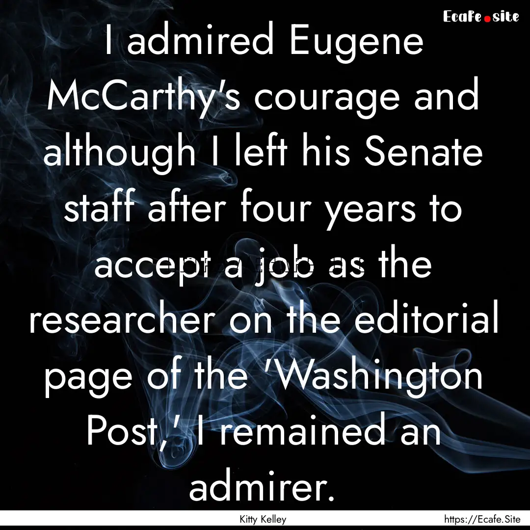 I admired Eugene McCarthy's courage and although.... : Quote by Kitty Kelley