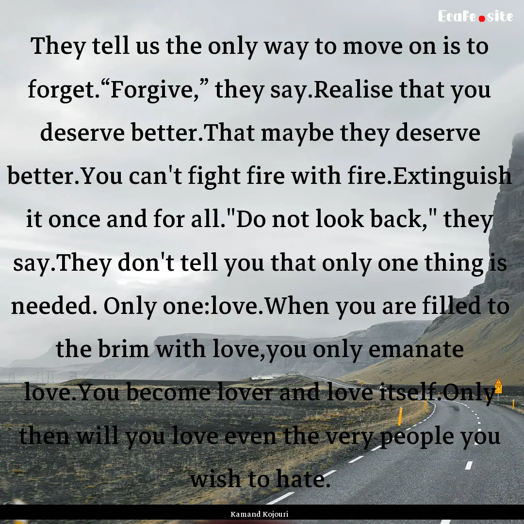 They tell us the only way to move on is to.... : Quote by Kamand Kojouri