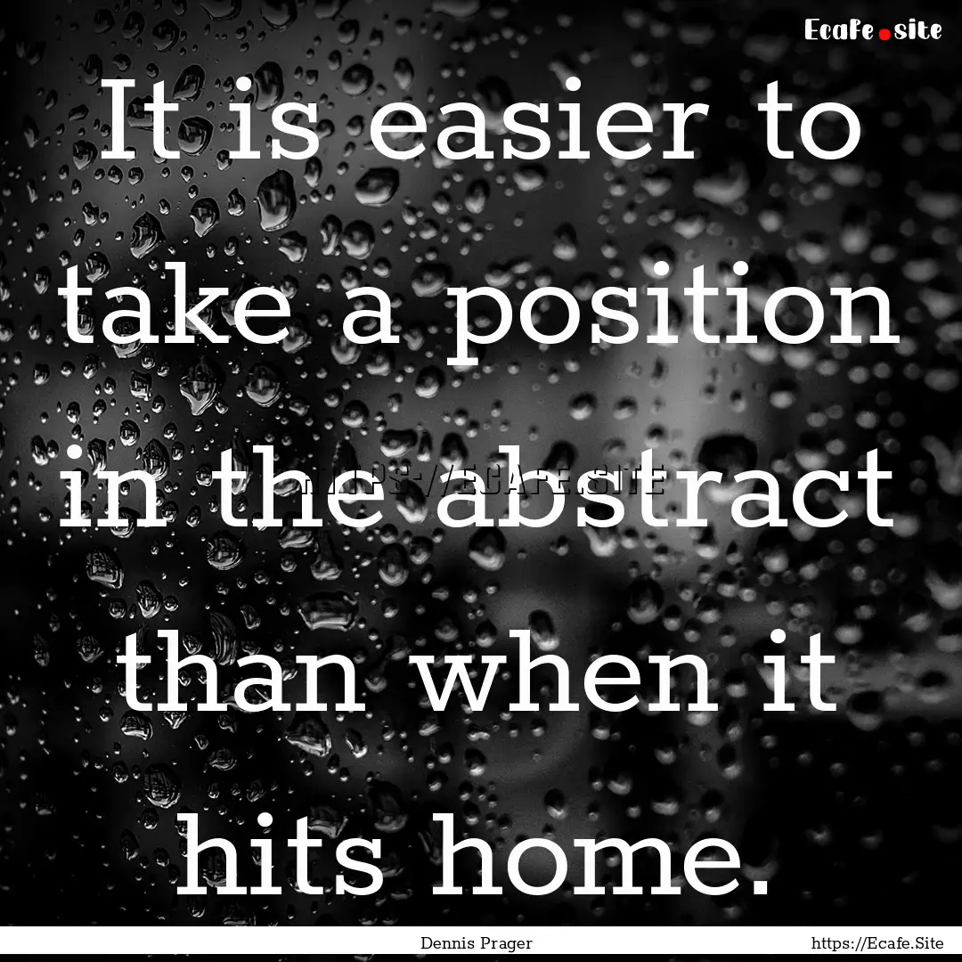 It is easier to take a position in the abstract.... : Quote by Dennis Prager